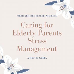 Caregiver Stress - Caring for Elderly Parents Stress Management: A How to Guide Presented by Medicare Life Health Co.