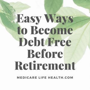 Easy Ways to Become Debt Free Before Retirement with Medicare Life Health